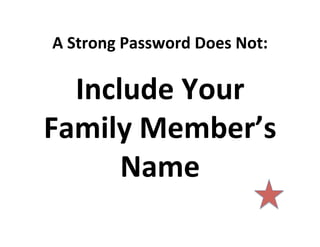 A	
  Strong	
  Password	
  Does	
  Not:	
  

Include	
  Your	
  
Family	
  Member’s	
  
Name	
  

 