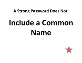 A	
  Strong	
  Password	
  Does	
  Not:	
  

Include	
  a	
  Common	
  
Name	
  

 