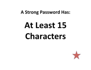 A	
  Strong	
  Password	
  Has:	
  

At	
  Least	
  15	
  
Characters	
  

 