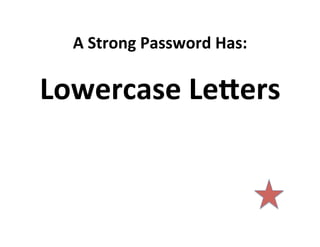 A	
  Strong	
  Password	
  Has:	
  

Lowercase	
  Le@ers	
  

 