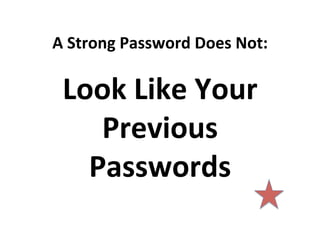 A	
  Strong	
  Password	
  Does	
  Not:	
  

Look	
  Like	
  Your	
  
Previous	
  
Passwords	
  	
  

 