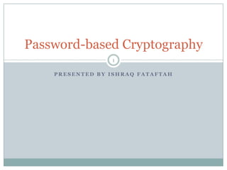Password-based Cryptography
                 1

    PRESENTED BY ISHRAQ FATAFTAH
 