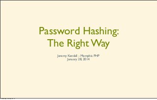 Password Hashing:
The Right Way
Jeremy Kendall - Memphis PHP
January 28, 2014

Wednesday, January 29, 14

 