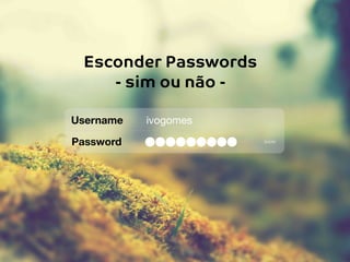 Username
Password
ivogomes
SHOW
Esconder Passwords
- sim ou não -
 