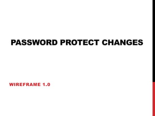 PASSWORD PROTECT CHANGES




WIREFRAME 1.0
 