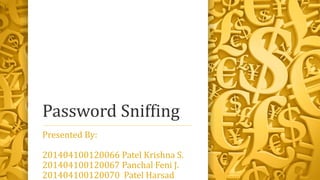 Password Sniffing
Presented By:
201404100120066 Patel Krishna S.
201404100120067 Panchal Feni J.
201404100120070 Patel Harsad
 