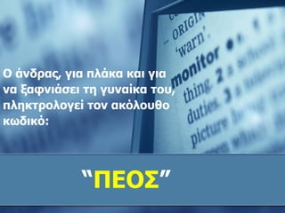 Ο άνδρας ,  για πλάκα και για να ξαφνιάσει τη γυναίκα του ,  πληκτρολογεί τον ακόλουθο κωδικό: “ ΠΕΟΣ ”    
