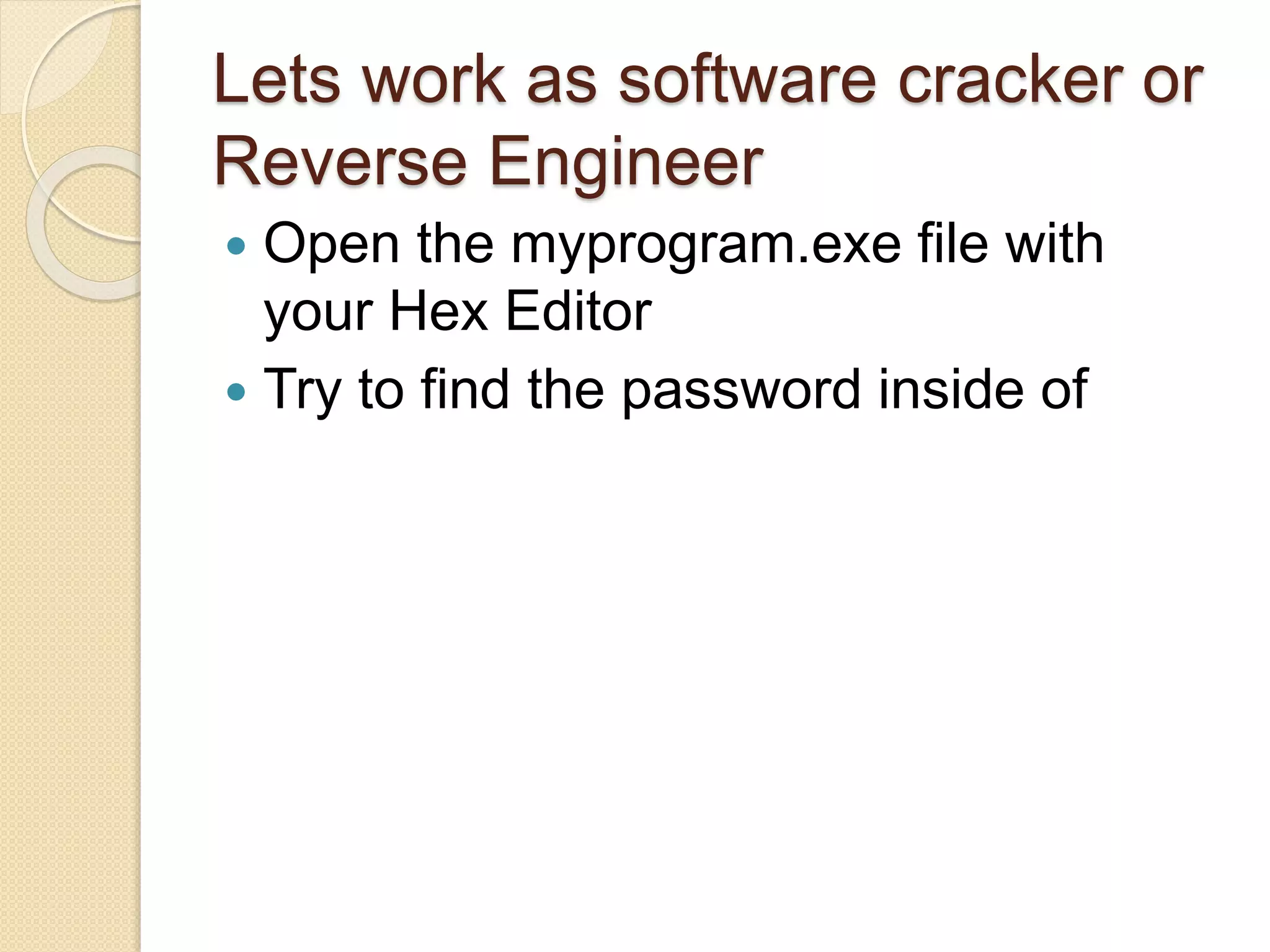 Lets work as software cracker or
Reverse Engineer
 Open the myprogram.exe file with
your Hex Editor
 Try to find the password inside of
 