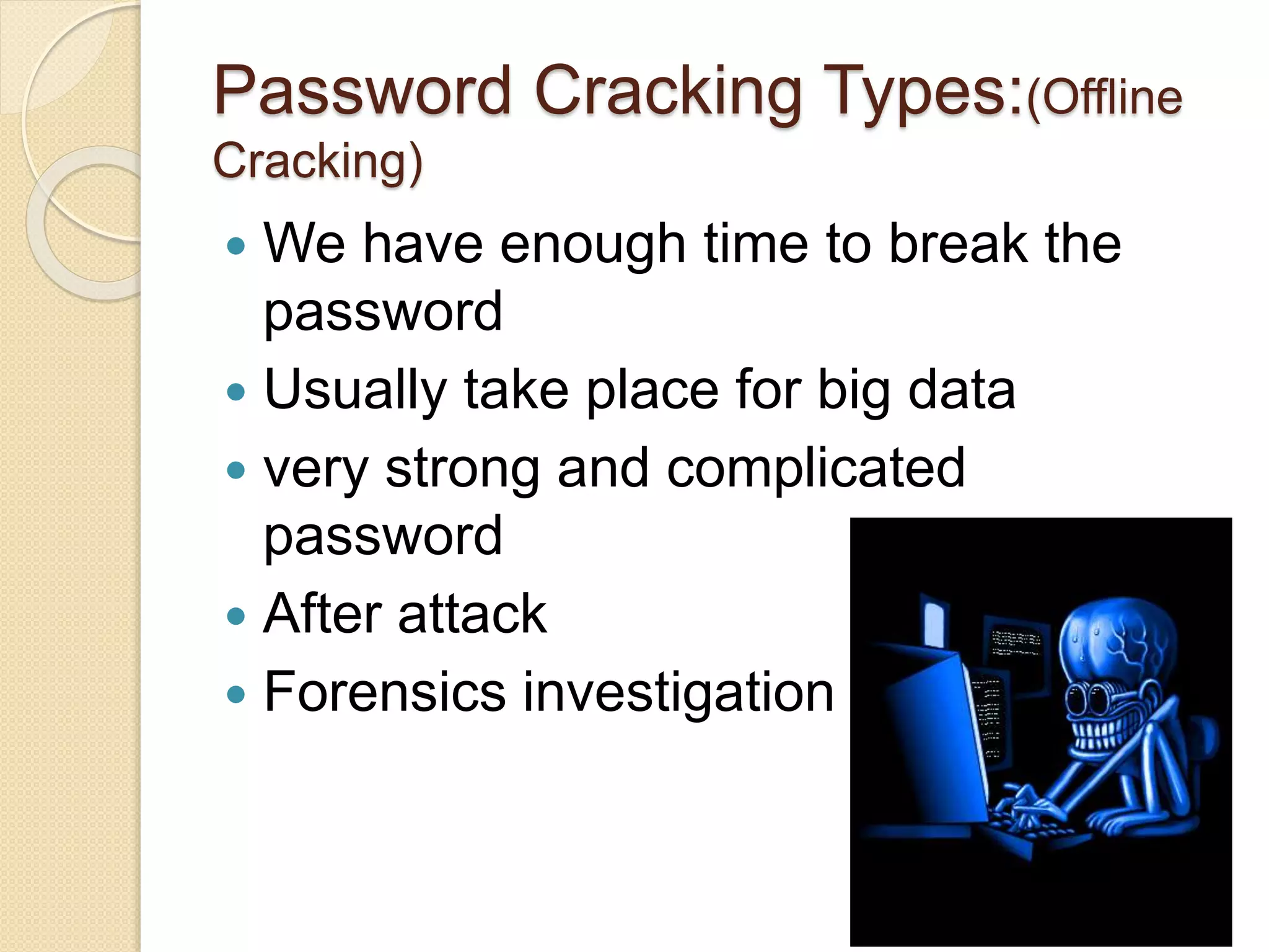 Password Cracking Types:(Offline
Cracking)
 We have enough time to break the
password
 Usually take place for big data
 very strong and complicated
password
 After attack
 Forensics investigation
 