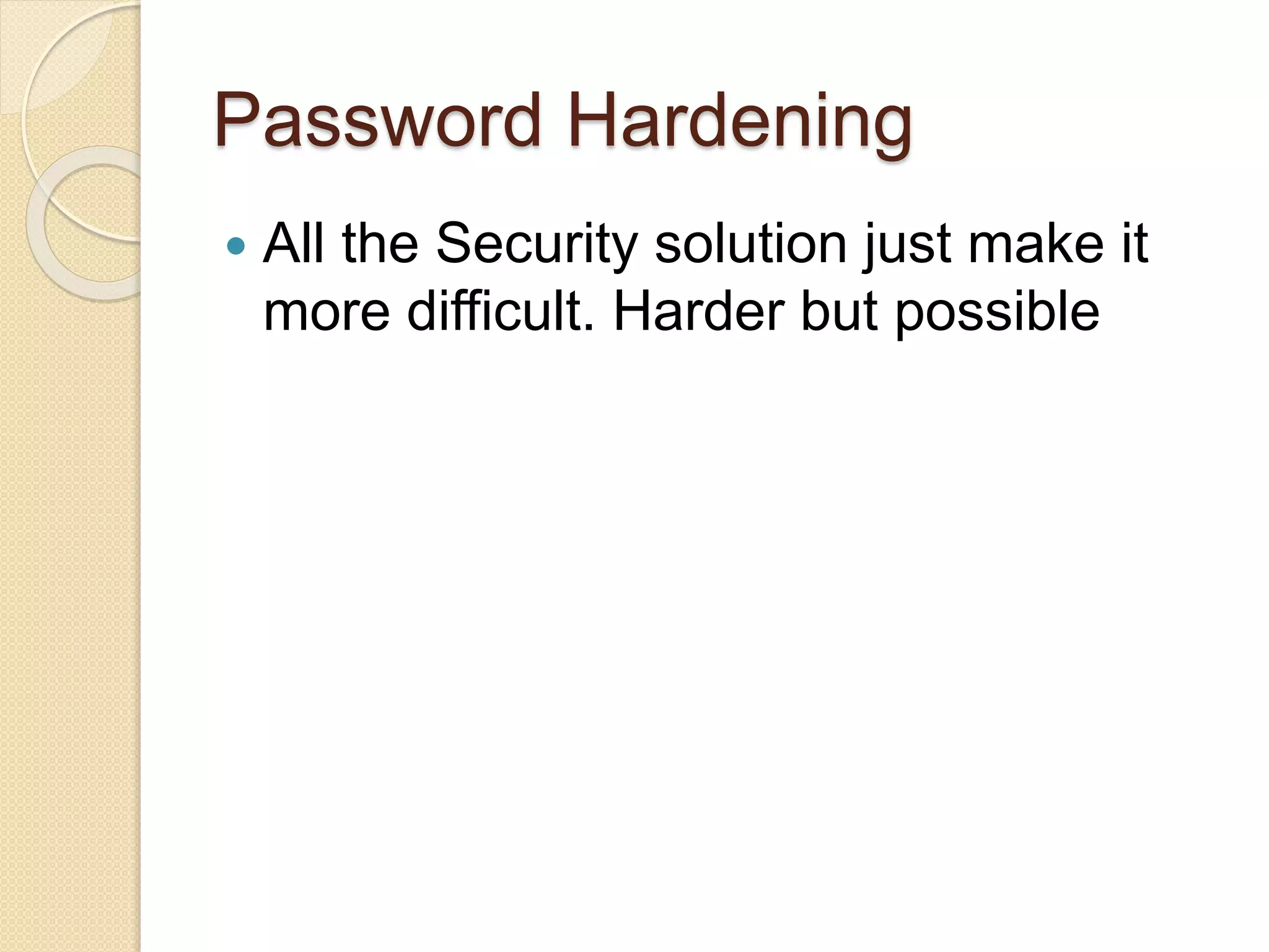 Password Hardening
 All the Security solution just make it
more difficult. Harder but possible
 