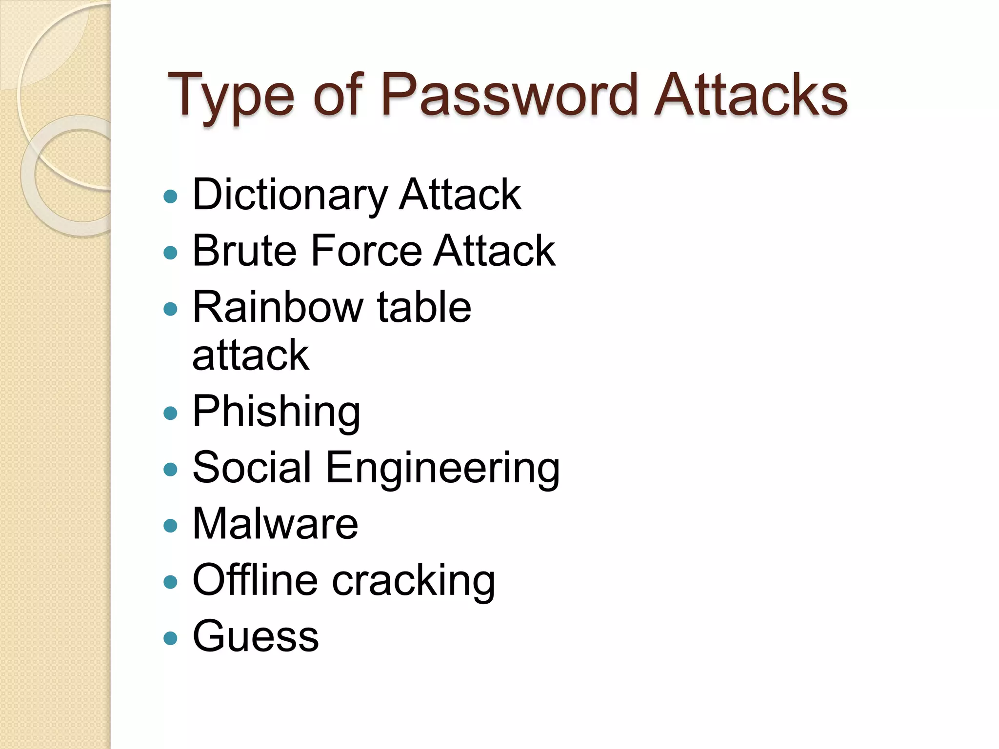 Type of Password Attacks
 Dictionary Attack
 Brute Force Attack
 Rainbow table
attack
 Phishing
 Social Engineering
 Malware
 Offline cracking
 Guess
 