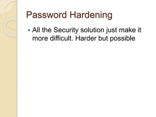 Password Hardening
 All the Security solution just make it
more difficult. Harder but possible
 