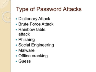 Type of Password Attacks
 Dictionary Attack
 Brute Force Attack
 Rainbow table
attack
 Phishing
 Social Engineering
 Malware
 Offline cracking
 Guess
 