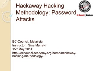 Hackaway Hacking
Methodology: Password
Attacks
EC-Council, Malaysia
Instructor : Sina Manavi
15th May 2014
http://eccouncilacademy.org/home/hackaway-
hacking-methodology/
 
