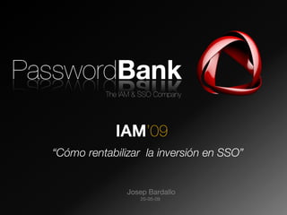 IAM’09
  “Cómo rentabilizar la inversión en SSO”

PasswordBank     Josep Bardallo
                    20-05-09
 