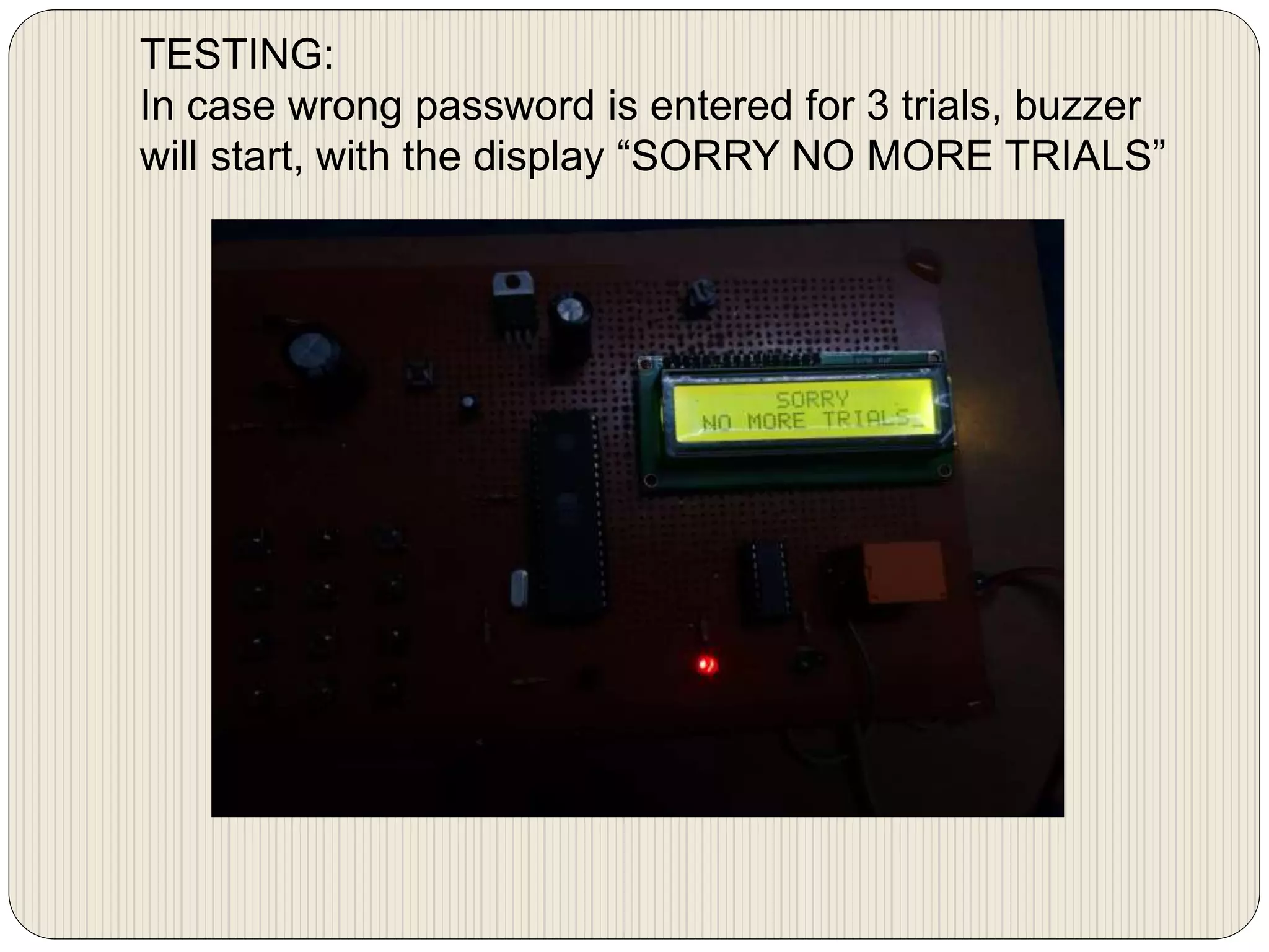 TESTING:
In case wrong password is entered for 3 trials, buzzer
will start, with the display “SORRY NO MORE TRIALS”
 