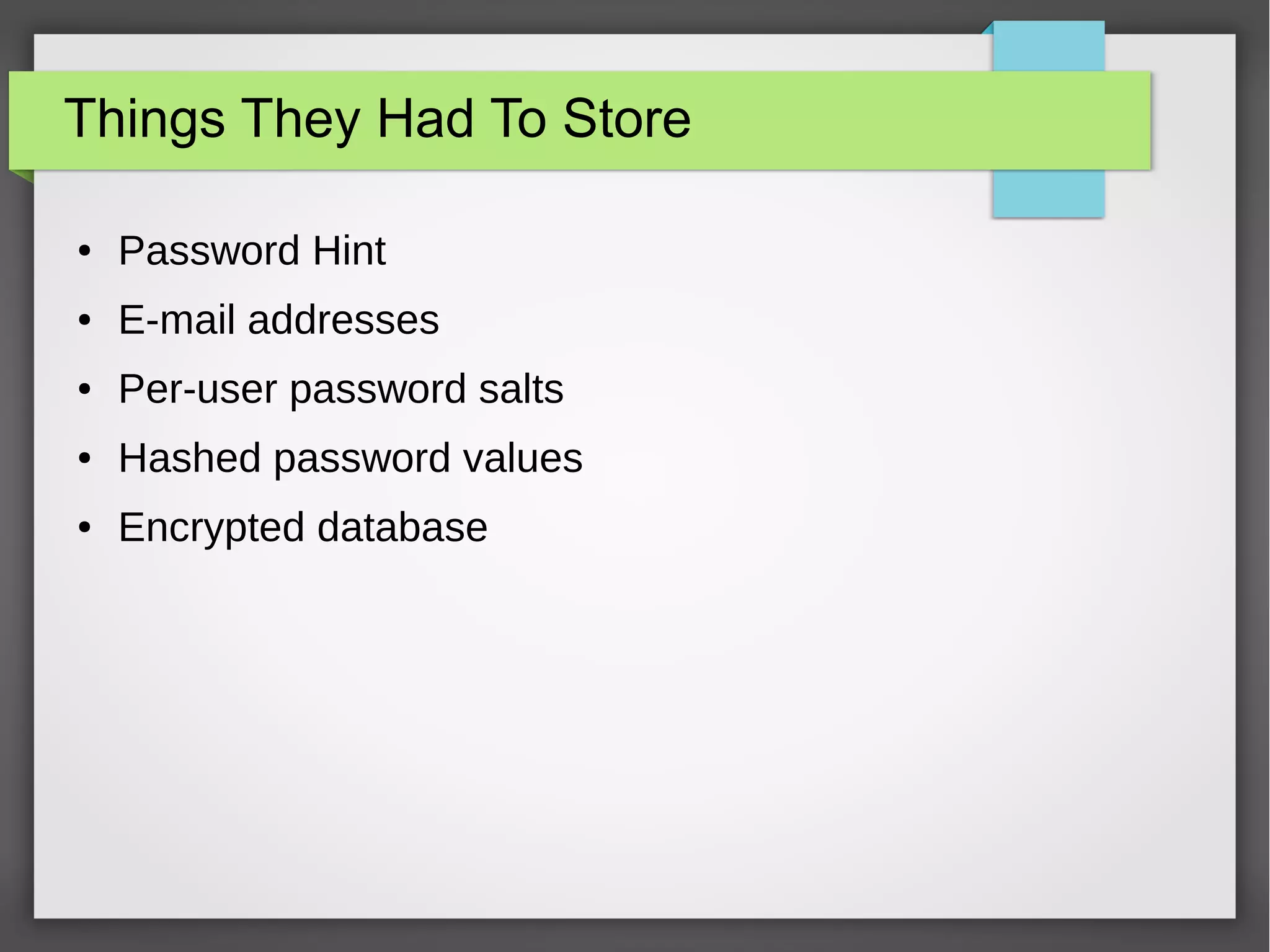 Things They Had To Store
● Password Hint
● E-mail addresses
● Per-user password salts
● Hashed password values
● Encrypted database
 