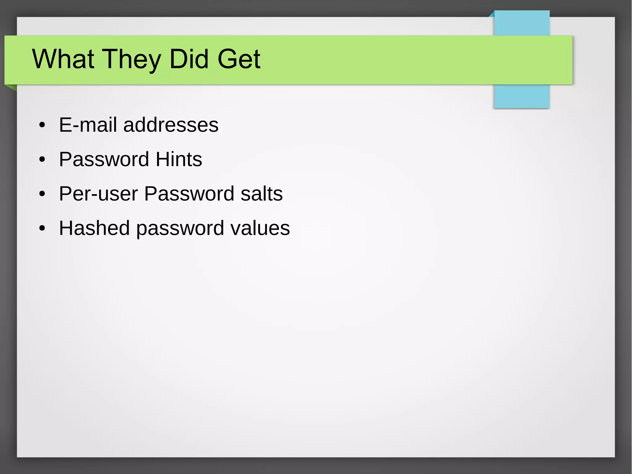 What They Did Get
● E-mail addresses
● Password Hints
● Per-user Password salts
● Hashed password values
 