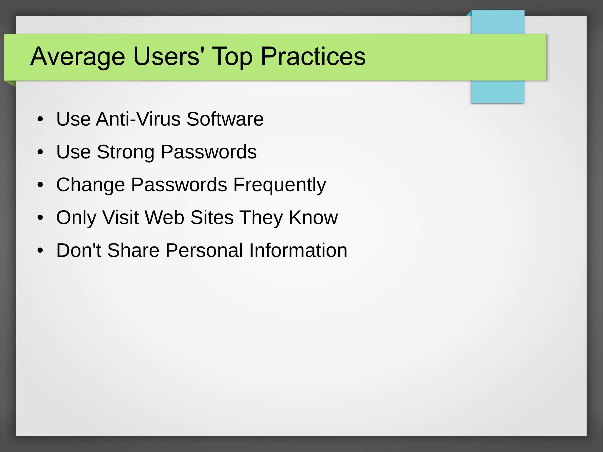 Average Users' Top Practices
● Use Anti-Virus Software
● Use Strong Passwords
● Change Passwords Frequently
● Only Visit Web Sites They Know
● Don't Share Personal Information
 