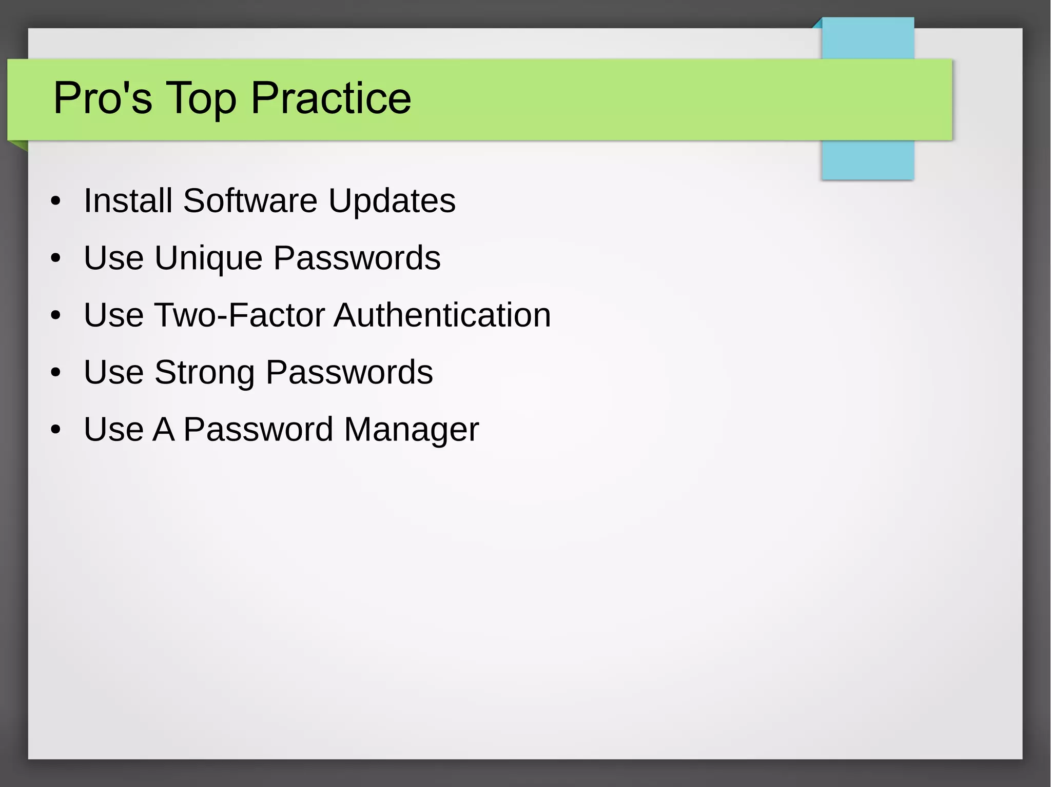 Pro's Top Practice
● Install Software Updates
● Use Unique Passwords
● Use Two-Factor Authentication
● Use Strong Passwords
● Use A Password Manager
 