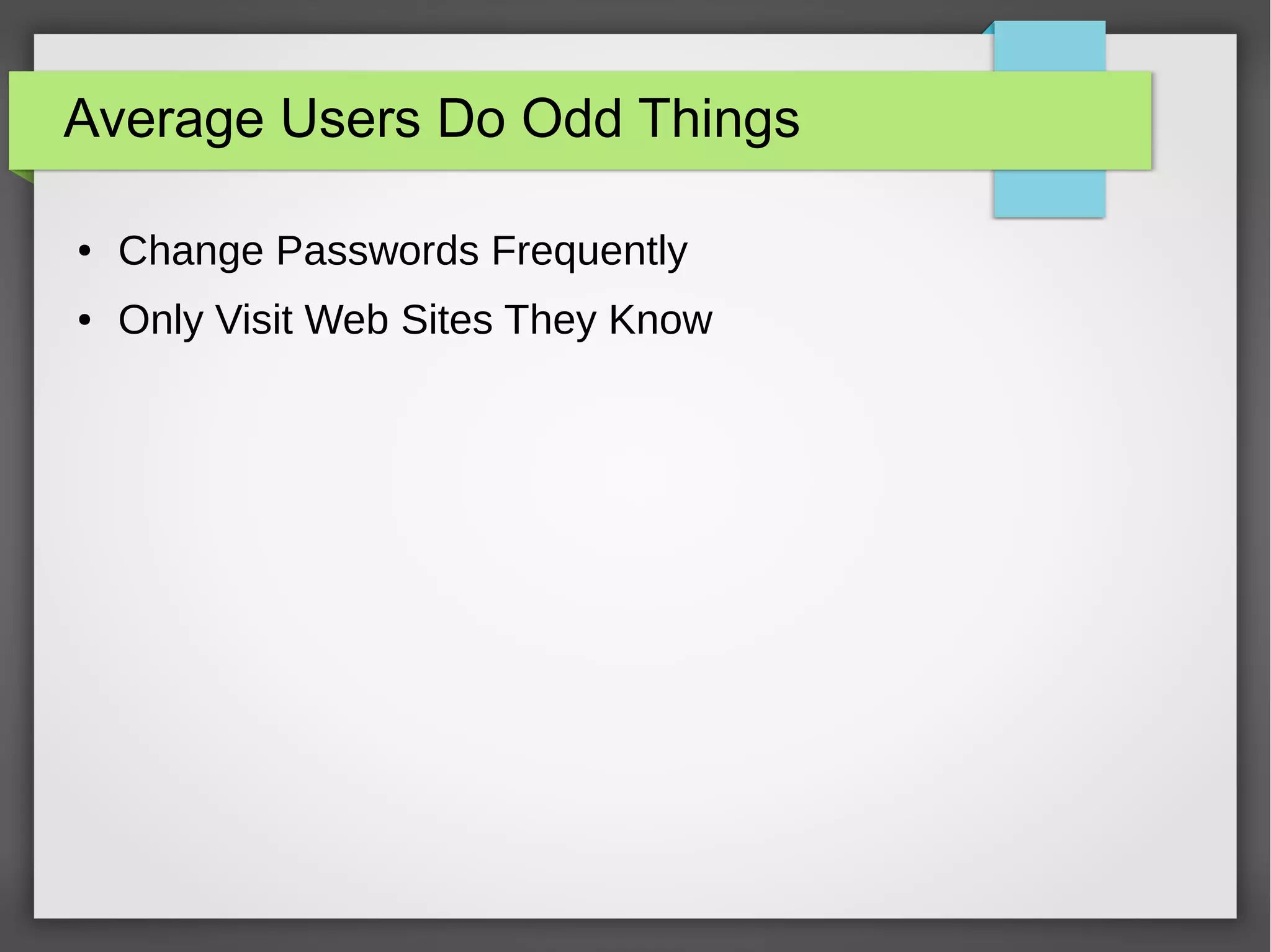 Average Users Do Odd Things
● Change Passwords Frequently
● Only Visit Web Sites They Know
 