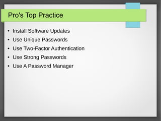 Pro's Top Practice
● Install Software Updates
● Use Unique Passwords
● Use Two-Factor Authentication
● Use Strong Passwords
● Use A Password Manager
 