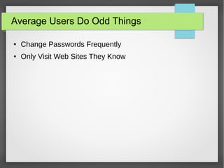 Average Users Do Odd Things
● Change Passwords Frequently
● Only Visit Web Sites They Know
 