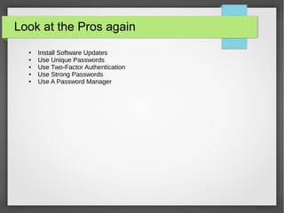 Look at the Pros again
● Install Software Updates
● Use Unique Passwords
● Use Two-Factor Authentication
● Use Strong Passwords
● Use A Password Manager
 