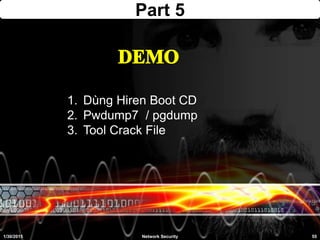 Part 5
1/30/2015 55Network Security
1. Dùng Hiren Boot CD
2. Pwdump7 / pgdump
3. Tool Crack File
 