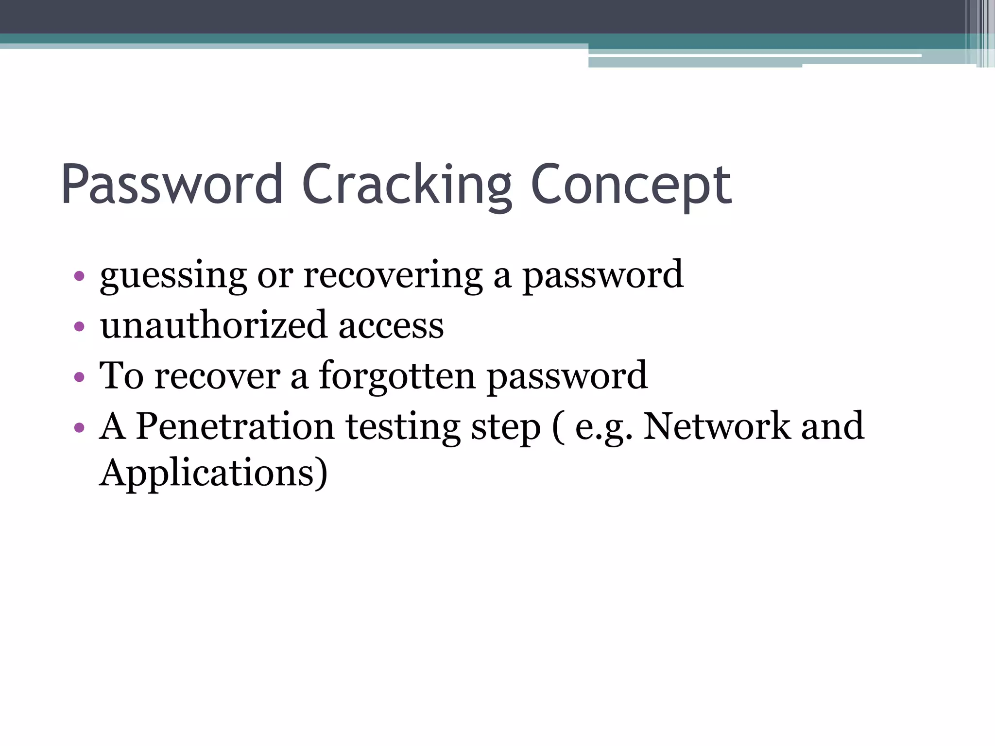 Password Cracking Concept
• guessing or recovering a password
• unauthorized access
• To recover a forgotten password
• A Penetration testing step ( e.g. Network and
Applications)
 