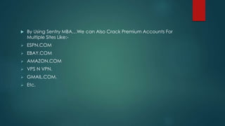  By Using Sentry MBA…We can Also Crack Premium Accounts For
Multiple Sites Like:-
 ESPN.COM
 EBAY.COM
 AMAZON.COM
 VPS N VPN.
 GMAIL.COM.
 Etc.
 
