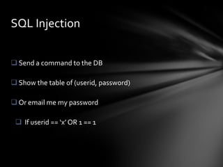 SQL Injection


 Send a command to the DB

 Show the table of (userid, password)

 Or email me my password

  If userid == ‘x’ OR 1 == 1
 