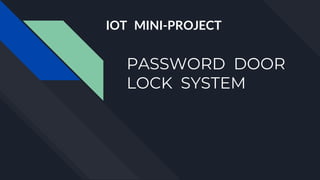 PASSWORD DOOR
LOCK SYSTEM
IOT MINI-PROJECT
 