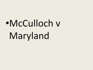 •McCulloch v
 Maryland
 