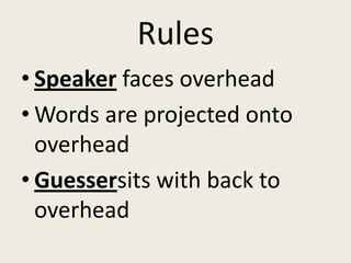 Rules
• Speaker faces overhead
• Words are projected onto
  overhead
• Guessersits with back to
  overhead
 