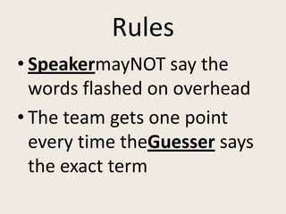 Rules
• SpeakermayNOT say the
  words flashed on overhead
• The team gets one point
  every time theGuesser says
  the exact term
 