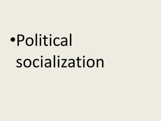 •Political
 socialization
 