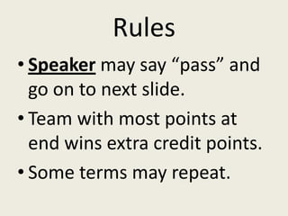 Rules
• Speaker may say “pass” and
  go on to next slide.
• Team with most points at
  end wins extra credit points.
• Some terms may repeat.
 