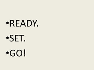 •READY.
•SET.
•GO!
 