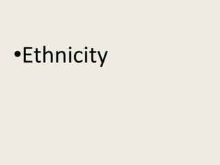 •Ethnicity
 