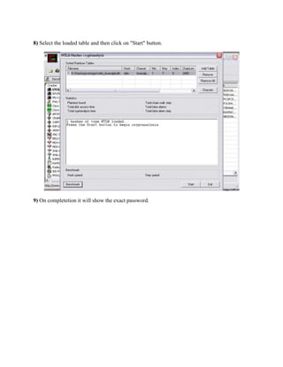 8) Select the loaded table and then click on "Start" button.




9) On completetion it will show the exact password.
 