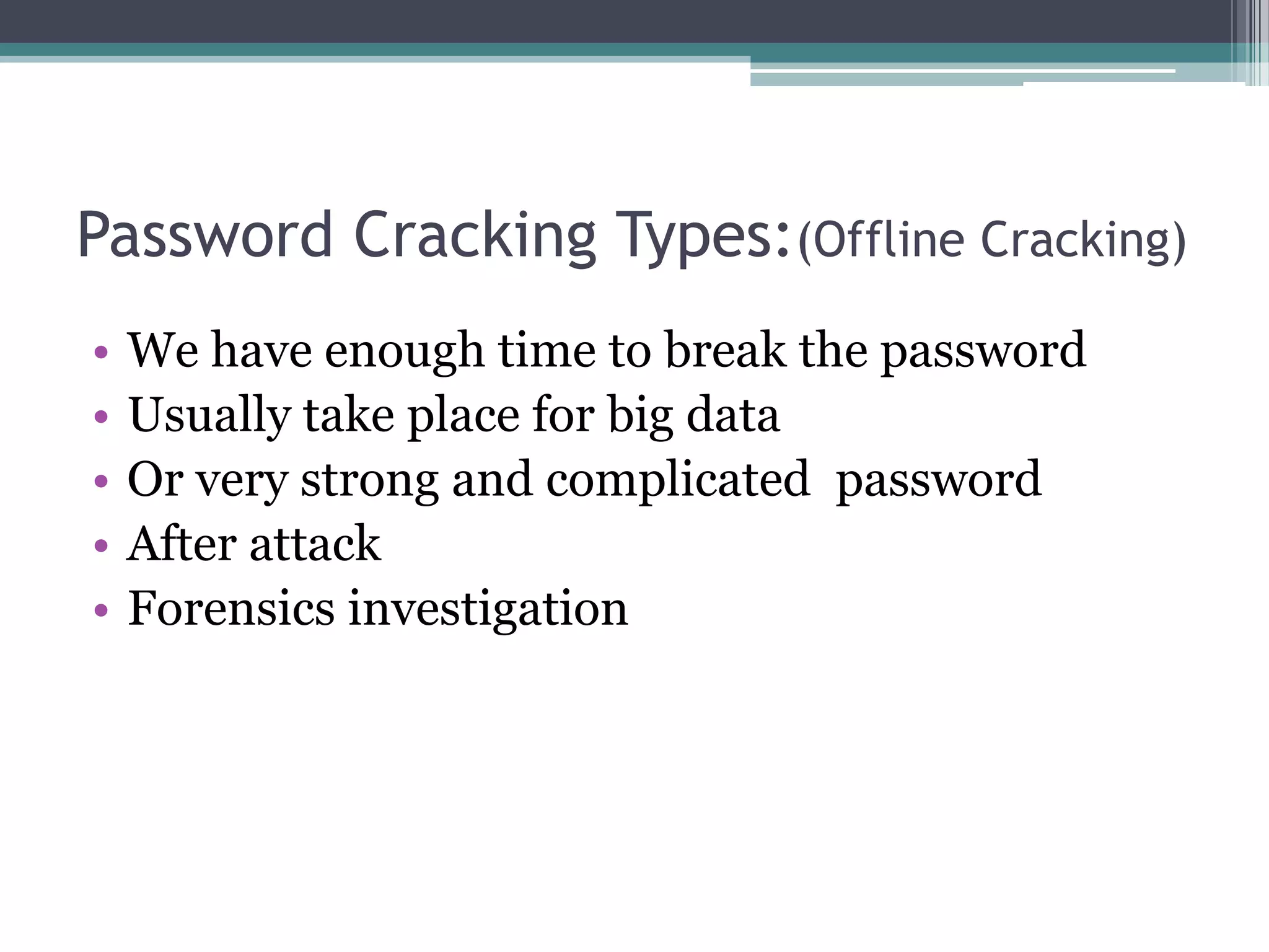 Password Cracking Types:(Offline Cracking)
• We have enough time to break the password
• Usually take place for big data
• Or very strong and complicated password
• After attack
• Forensics investigation
 
