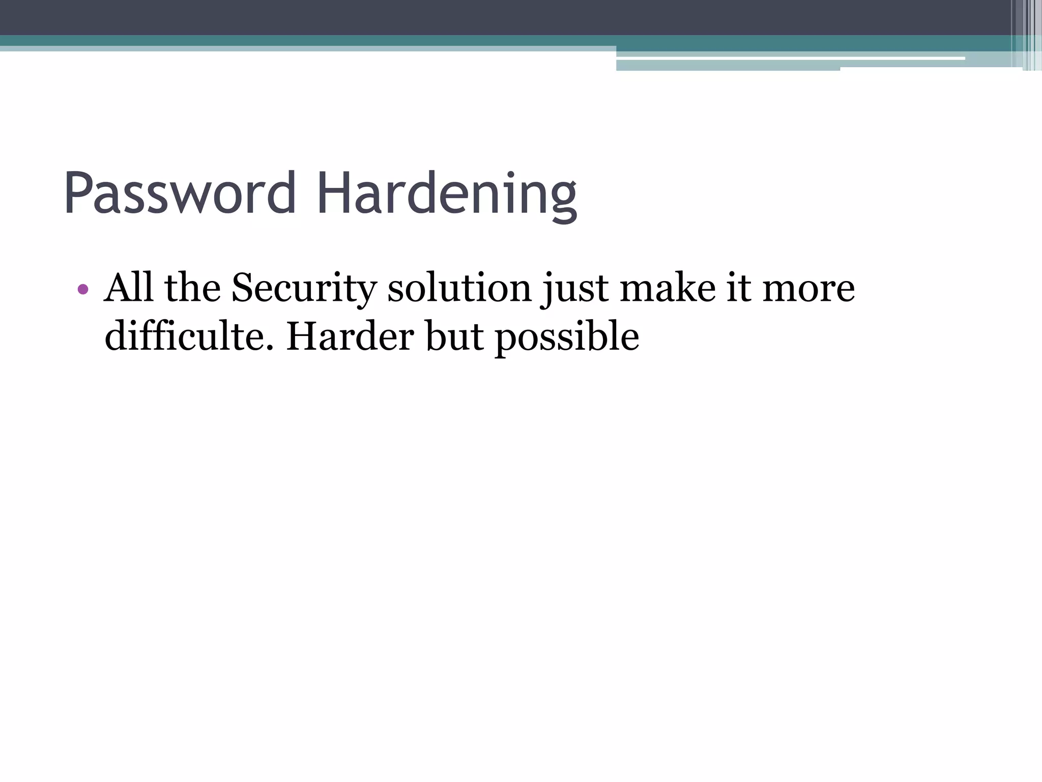 Password Hardening
• All the Security solution just make it more
difficulte. Harder but possible
 