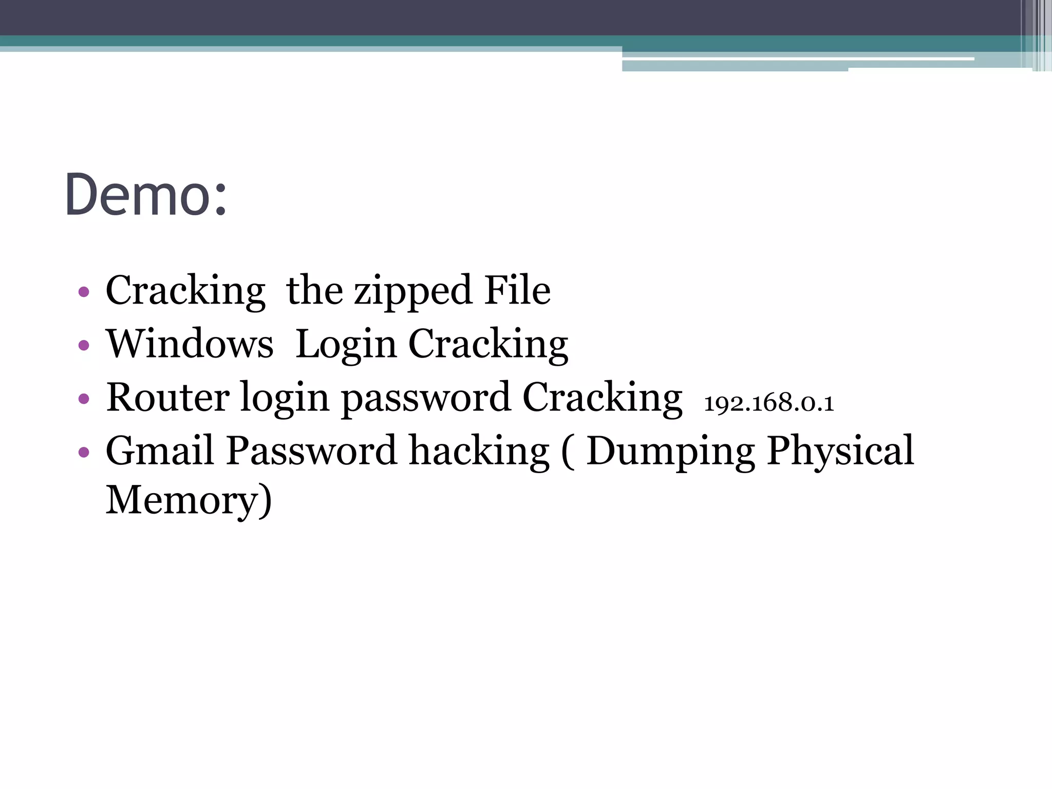Demo:
• Cracking the zipped File
• Windows Login Cracking
• Router login password Cracking 192.168.0.1
• Gmail Password hacking ( Dumping Physical
Memory)
 