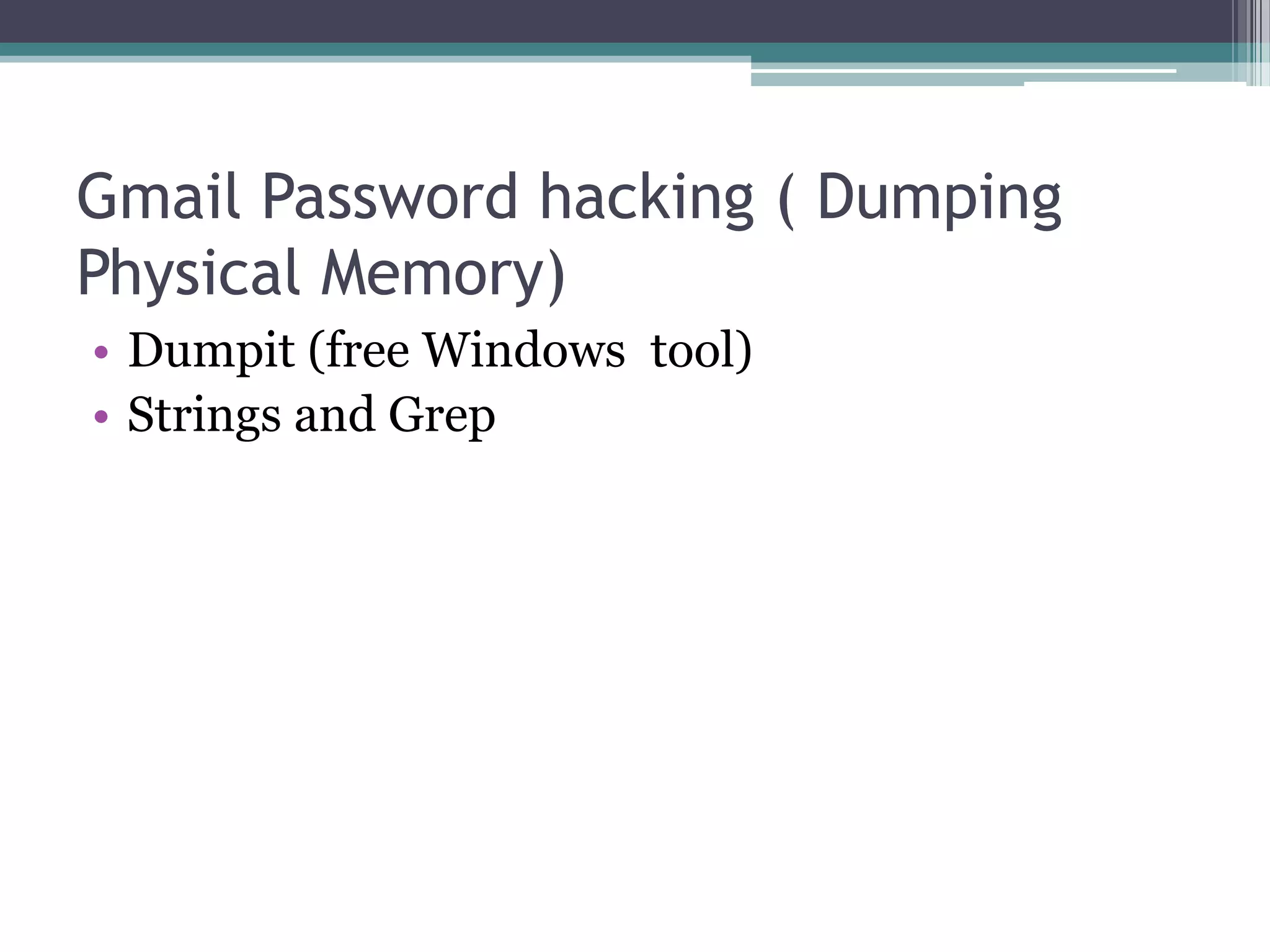 Gmail Password hacking ( Dumping
Physical Memory)
• Dumpit (free Windows tool)
• Strings and Grep
 