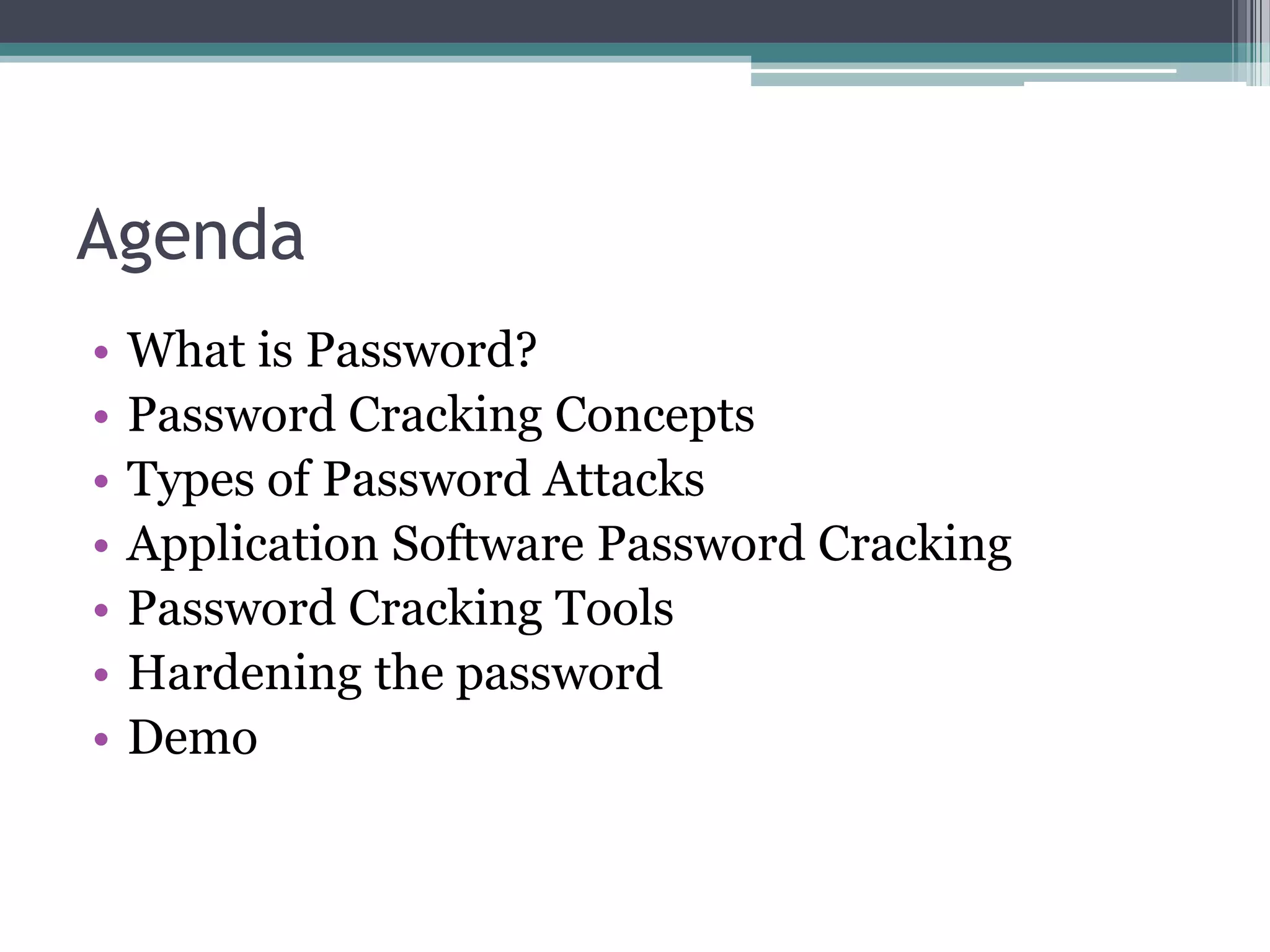 Agenda
• What is Password?
• Password Cracking Concepts
• Types of Password Attacks
• Application Software Password Cracking
• Password Cracking Tools
• Hardening the password
• Demo
 