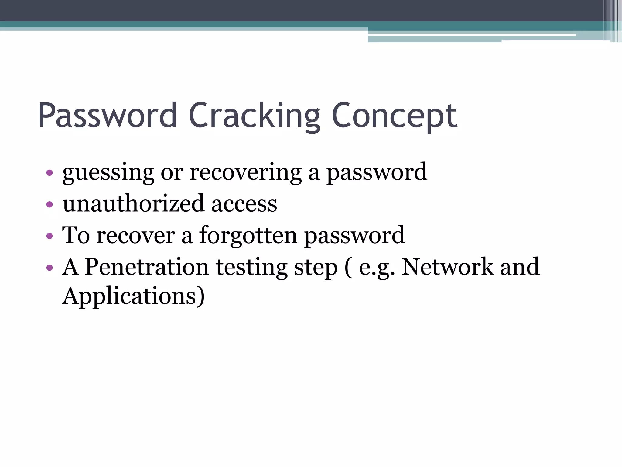 Password Cracking Concept
• guessing or recovering a password
• unauthorized access
• To recover a forgotten password
• A Penetration testing step ( e.g. Network and
Applications)
 