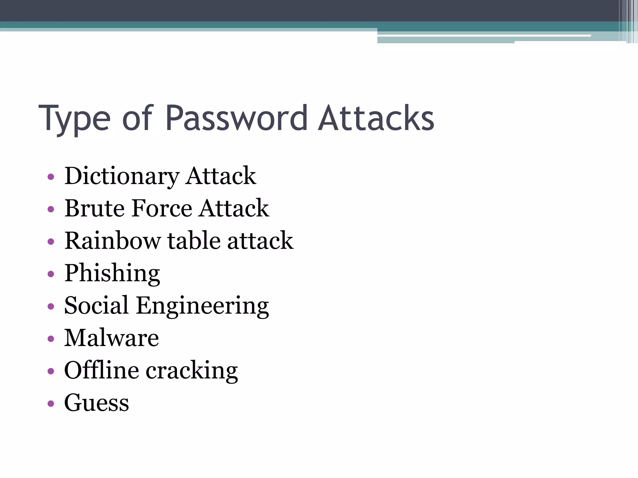 Type of Password Attacks
• Dictionary Attack
• Brute Force Attack
• Rainbow table attack
• Phishing
• Social Engineering
• Malware
• Offline cracking
• Guess
 