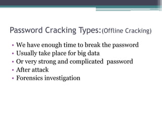 Password Cracking Types:(Offline Cracking)
• We have enough time to break the password
• Usually take place for big data
• Or very strong and complicated password
• After attack
• Forensics investigation
 