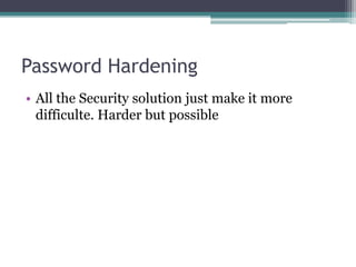 Password Hardening
• All the Security solution just make it more
difficulte. Harder but possible
 